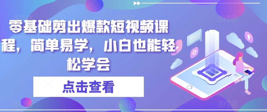 零基础剪出爆款短视频课程，简单易学，小白也能轻松学会|云雀资源分享