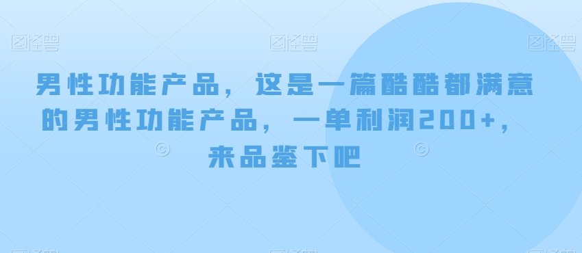 男性功能产品，这‮一是‬篇酷‮都酷‬满意的男性功‮产能‬品，‮单一‬利润200+，来‮鉴品‬下吧【付费文章】|云雀资源分享