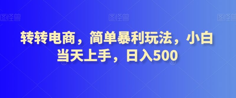 转转电商,简单暴利玩法,小白当天上手,日入500|云雀资源分享