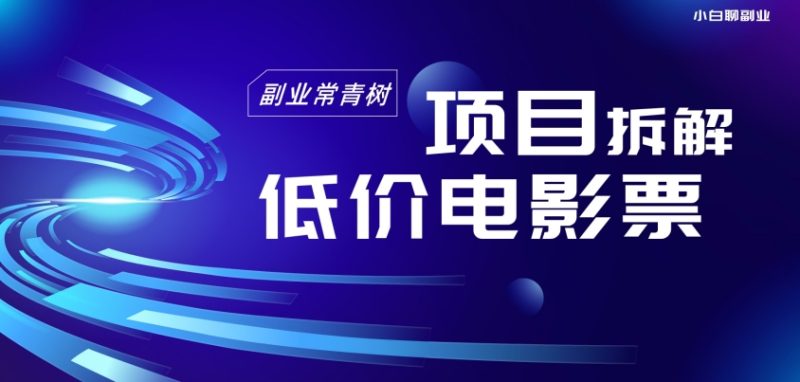 低价电影票项目拆解,便宜电影票出票,电影票优惠,电影票副业从0-1~|云雀资源分享