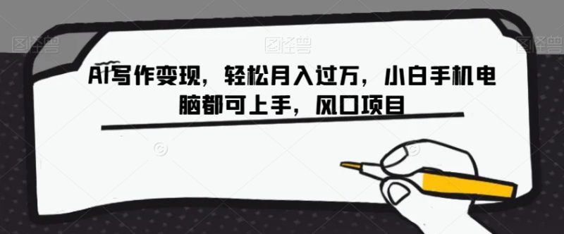 AI写作变现,轻轻松松月入了万,新手手机或电脑都可以入门,蓝海项目【揭密】|云雀资源分享