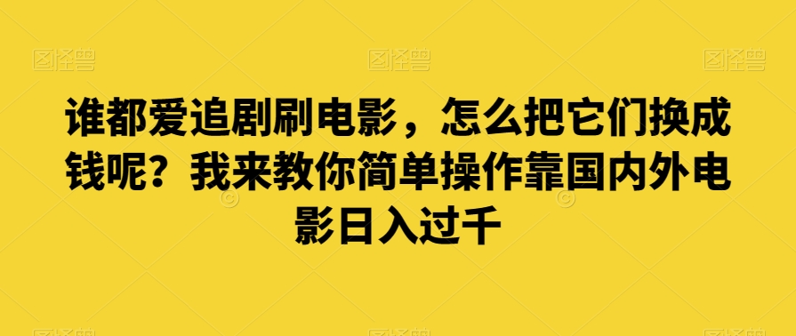 谁也爱追剧刷影片，如何把他们换为钱啊？教你一招易操作靠世界各国影片日入了千【揭密】|云雀资源分享