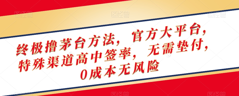终极撸茅台方法，官方大平台，特殊渠道高中签率，无需垫付，0成本无风险【揭秘】|云雀资源分享