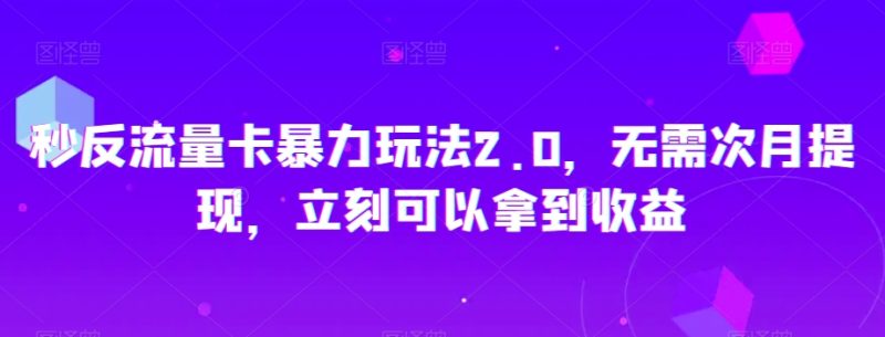 秒反流量卡暴力玩法2.0,无需次月提现,立刻可以拿到收益【揭秘】|云雀资源分享