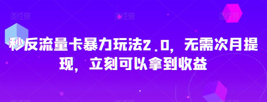 秒反流量卡暴力玩法2.0，无需次月提现，立刻可以拿到收益【揭秘】|云雀资源分享