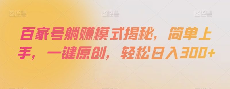 百家号躺赚模式揭秘,简单上手,一键原创,轻松日入300+【揭秘】|云雀资源分享