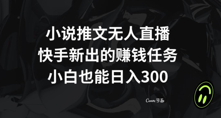 小说推文无人直播，快手新出的赚钱任务，小白也能日入300+【揭秘】|云雀资源分享