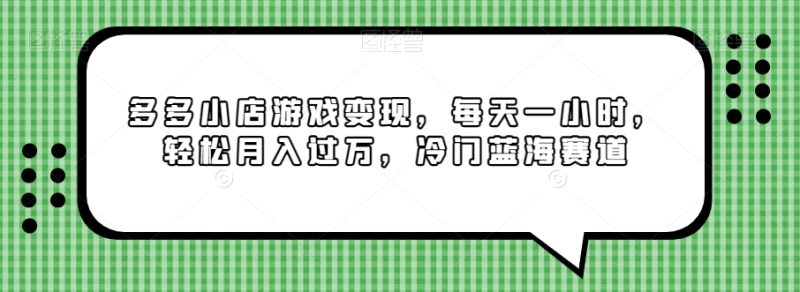 多多小店游戏变现,每天一小时,轻松月入过万,冷门蓝海赛道|云雀资源分享
