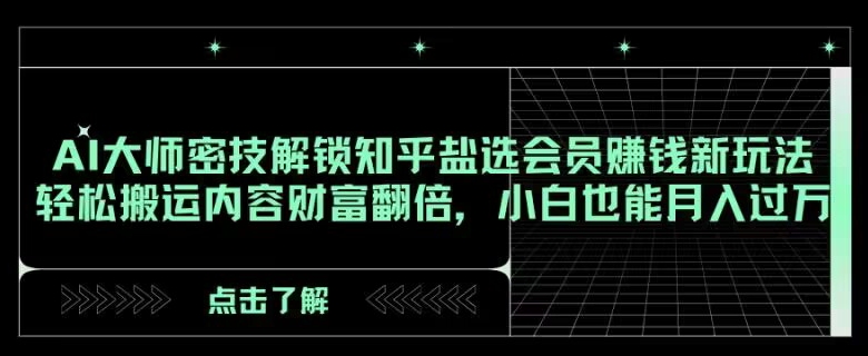 AI大师密技解锁知乎盐选会员赚钱新玩法，轻松搬运内容财富翻倍，小白也能月入过万【揭秘】|云雀资源分享