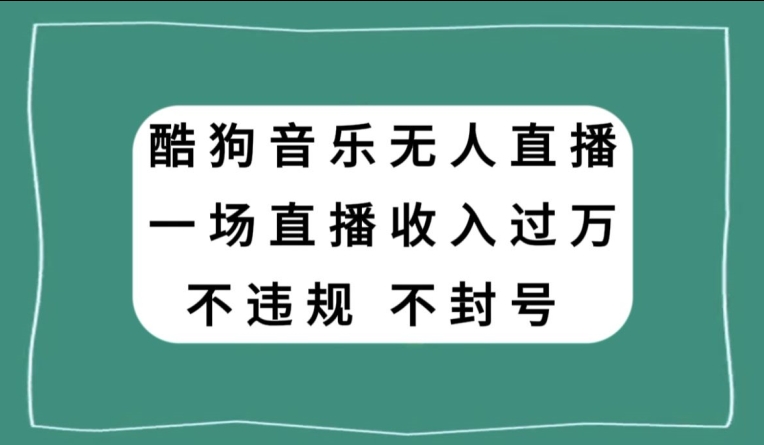 酷狗音乐无人直播，一场直播收入过万，可批量做|云雀资源分享