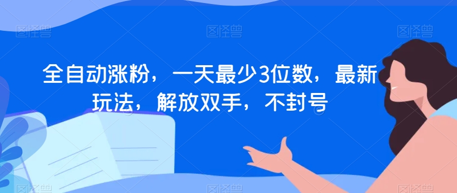 全自动涨粉，一天最少3位数，最新玩法，解放双手，不封号【揭秘】|云雀资源分享