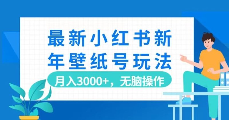 最新小红书新年壁纸号玩法,月入3000+,无脑操作|云雀资源分享