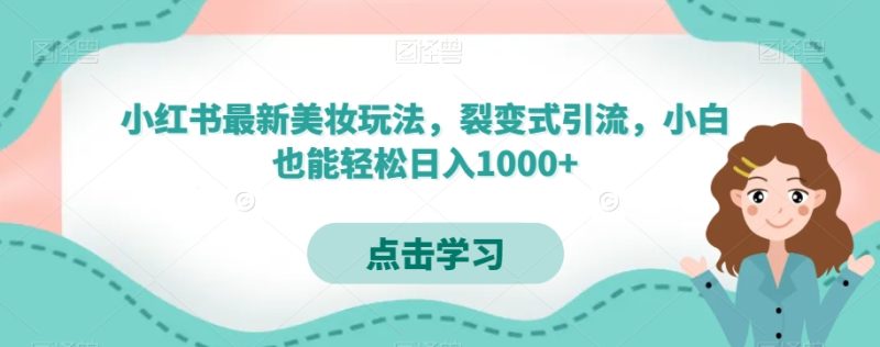 小红书最新美妆玩法,裂变式引流,小白也能轻松日入1000+|云雀资源分享