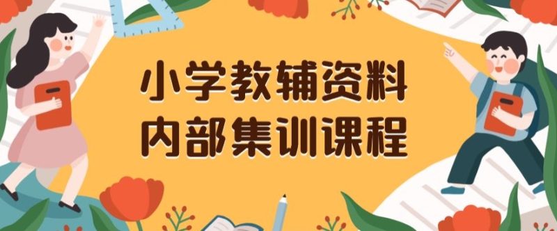 小学教辅资料,内部集训保姆级教程,私域一单收益29-129(教程+资料)|云雀资源分享