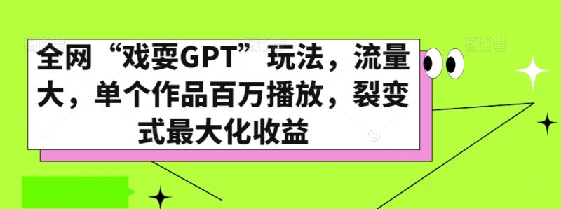 全网“戏耍GPT”玩法,流量大,单个作品百万播放,裂变式最大化收益【揭秘】|云雀资源分享