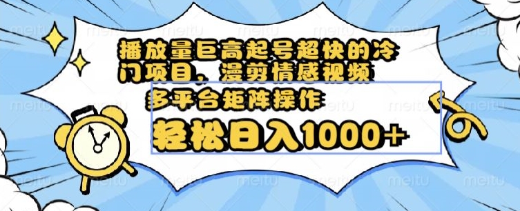 播放量巨高起号超快的冷门项目，漫剪情感视频，可多平台矩阵操作，轻松日入1000+【揭秘】|云雀资源分享