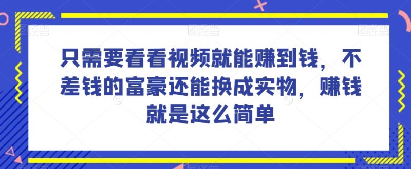 谁做过这么简单的项目?只需要看看视频就能赚到钱,不差钱的富豪还能换成实物,赚钱就是这么简单!【揭秘】|云雀资源分享
