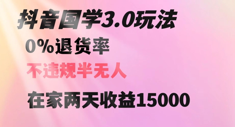 抖音国学玩法，两天收益1万5没有退货一个人在家轻松操作【揭秘】|云雀资源分享