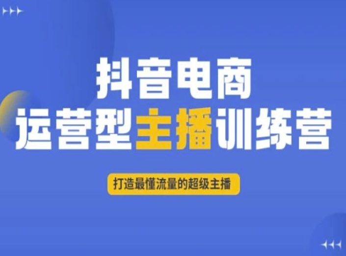 抖音电商运营型主播训练营，打造最懂流量的超级主播|云雀资源分享