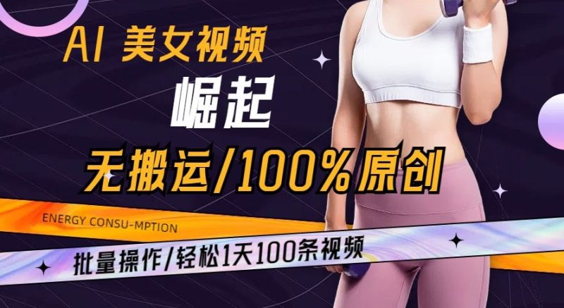 AI美女视频崛起玩法无搬运100%原创批量操作轻松1天100条【揭秘】|云雀资源分享