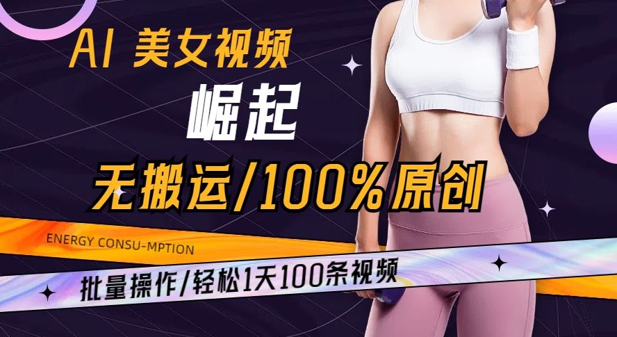 AI美女视频崛起玩法无搬运100%原创批量操作轻松1天100条【揭秘】|云雀资源分享