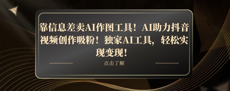 靠信息差卖AI作图工具！AI助力抖音视频创作吸粉！独家AI工具，轻松实现变现！|云雀资源分享