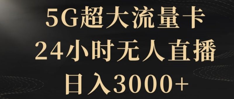 5G超大流量卡,24小时无人直播,日入3000+【揭秘】|云雀资源分享
