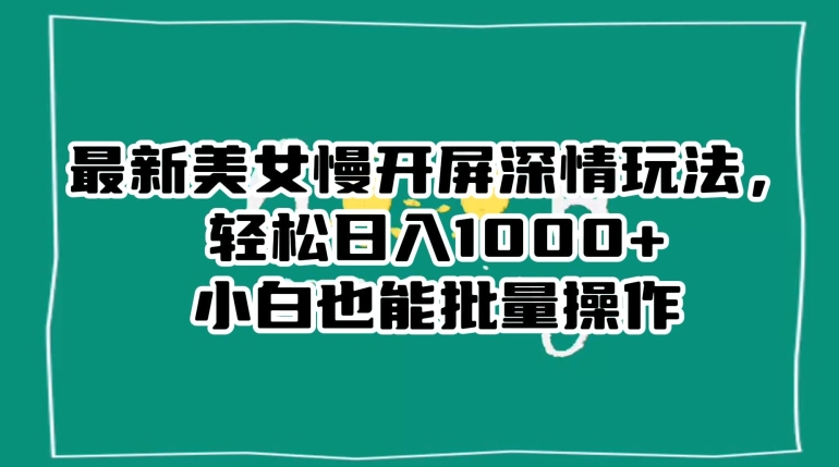 最新美女慢开屏深情玩法，轻松日入1000+小白也能批量操作|云雀资源分享