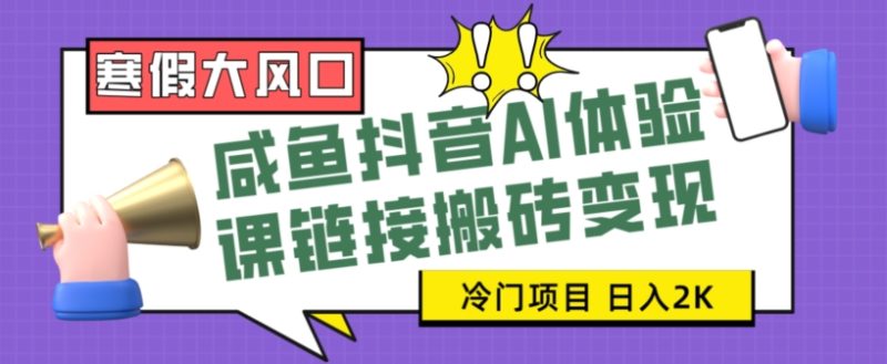 寒假大风口咸鱼抖音AI体验课链接搬砖变现,全网首发冷门项目,小白可日入2K+【揭秘】|云雀资源分享
