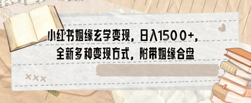 小红书姻缘玄学变现,日入1500+,全新多种变现方式,附带姻缘合盘【揭秘】|云雀资源分享