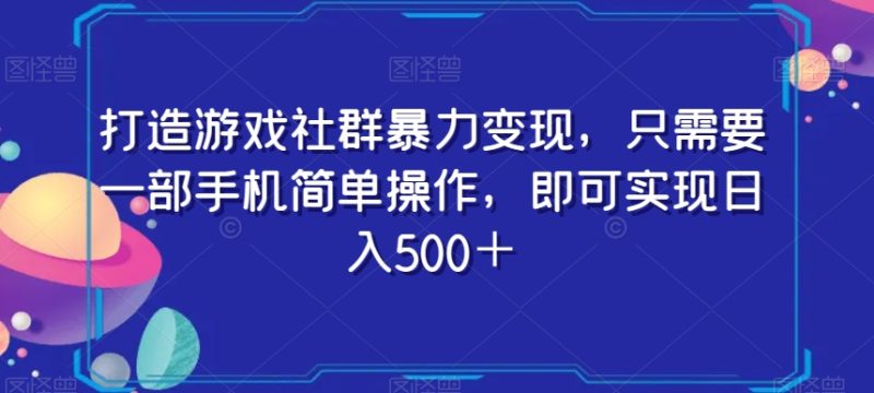 打造游戏社群暴力变现,只需要一部手机简单操作,即可实现日入500+【揭秘】|云雀资源分享