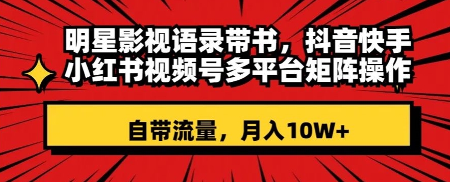 明星影视语录带书，抖音快手小红书视频号多平台矩阵操作，自带流量，月入10W+【揭秘】|云雀资源分享