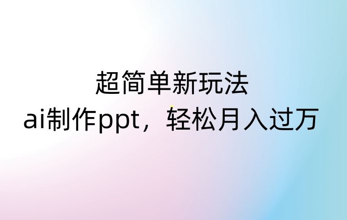 超简单新玩法，靠ai制作PPT，几分钟一个作品，小白也可以操作，月入过万【揭秘】|云雀资源分享