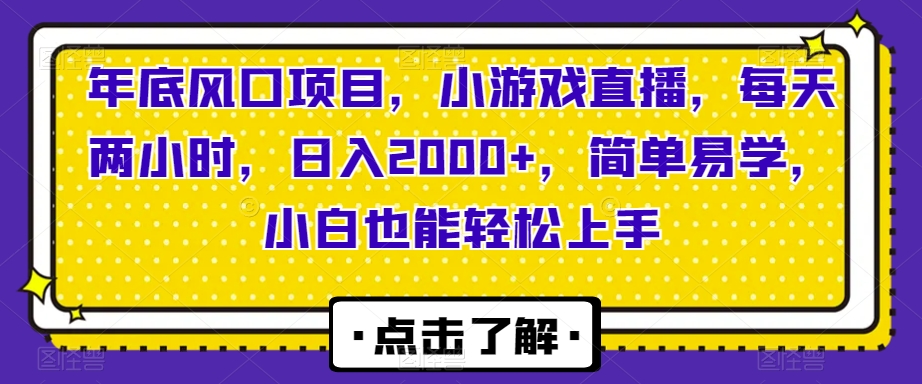 年底风口项目，小游戏直播，每天两小时，日入2000+，简单易学，小白也能轻松上手|云雀资源分享