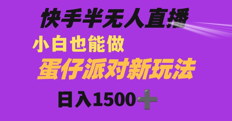 快手最新半无人直播蛋仔派对日入1500+小白也能操作|云雀资源分享
