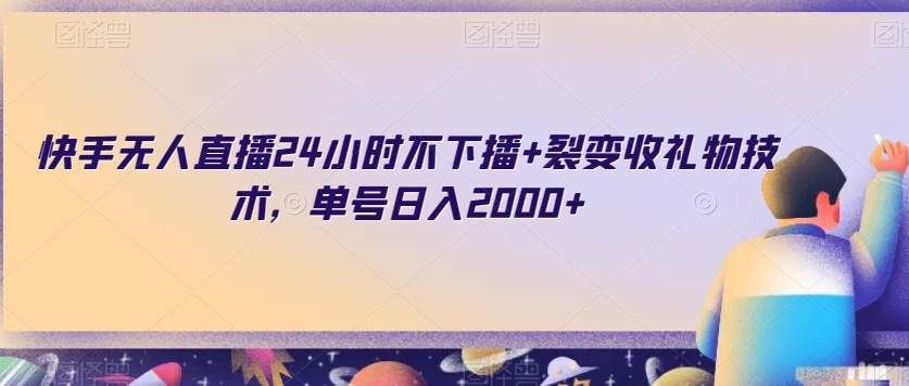 快手无人直播24小时不下播+裂变收礼物技术，单号日入2000+【揭秘】|云雀资源分享