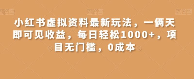 小红书虚拟资料最新玩法，一俩天即可见收益，每日轻松1000+，项目无门槛，0成本|云雀资源分享
