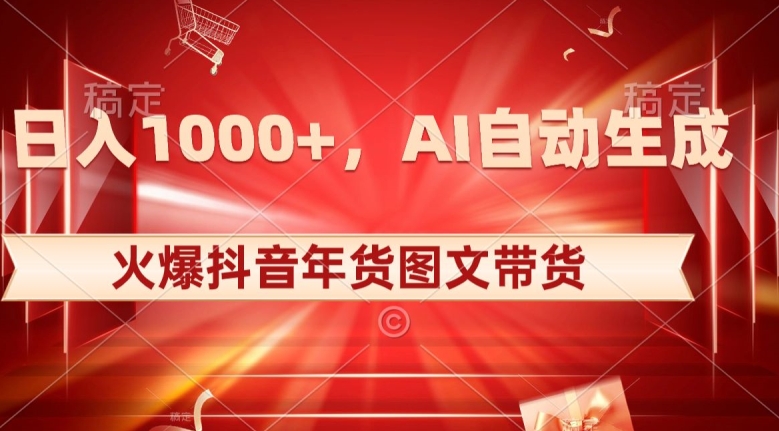 10日入1000+火爆抖音年货图文带货，AI自动生成自己的年货原创图文【揭秘】|云雀资源分享