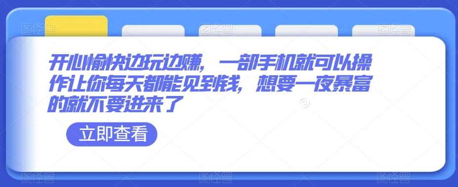 开心愉快边玩边赚，一部手机就可以操作让你每天都能见到钱，想要一夜暴富的就不要进来了|云雀资源分享