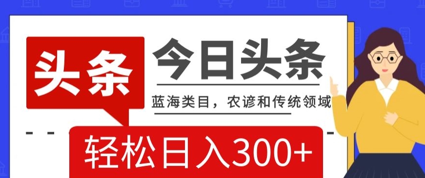 AI头条传统和农谚领域，蓝海类目，搬运+AI优化，轻松日入300+【揭秘】|云雀资源分享