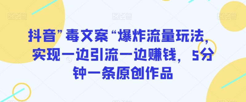抖音”毒文案“爆炸流量玩法,实现一边引流一边赚钱,5分钟一条原创作品【揭秘】|云雀资源分享