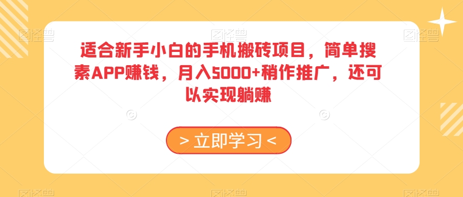 适合新手小白的手机搬砖项目，简单搜素APP赚钱，月入5000+稍作推广，还可以实现躺赚【揭秘】|云雀资源分享