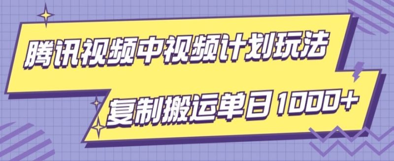 腾讯视频中视频计划项目玩法,简单搬运复制可刷爆流量,轻松单日收益1000+|云雀资源分享