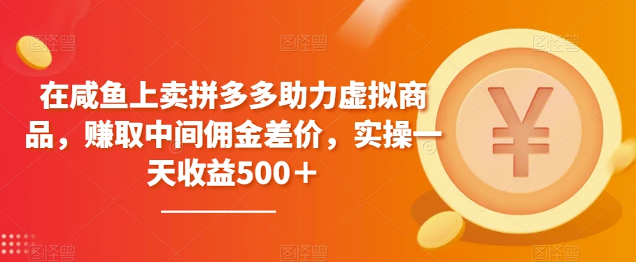 在咸鱼上卖拼多多助力虚拟商品，赚取中间佣金差价，实操一天收益500＋|云雀资源分享