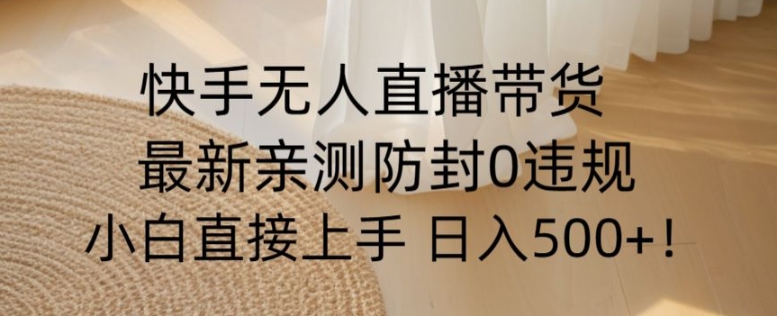 快手无人直播带货从0-1落地教学，最新防封0粉开播，小白可上手日入500+【揭秘】|云雀资源分享