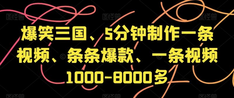 爆笑三国、5分钟制作一条视频、条条爆款、一条视频1000-8000多【揭秘】|云雀资源分享