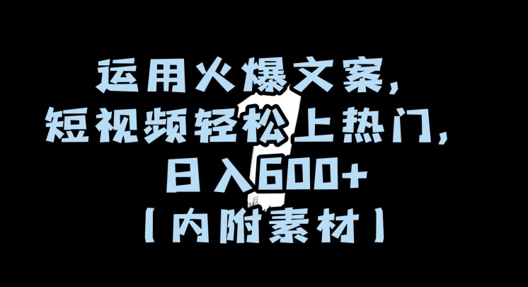 运用火爆文案，短视频轻松上热门，日入600+（内附素材）【揭秘】|云雀资源分享
