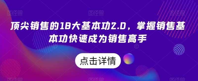 顶尖销售的18大基本功2.0,掌握销售基本功快速成为销售高手|云雀资源分享