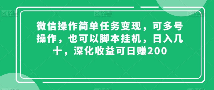 微信操作简单任务变现，可多号操作，也可以脚本挂机，日入几十，深化收益可日赚200【揭秘】|云雀资源分享