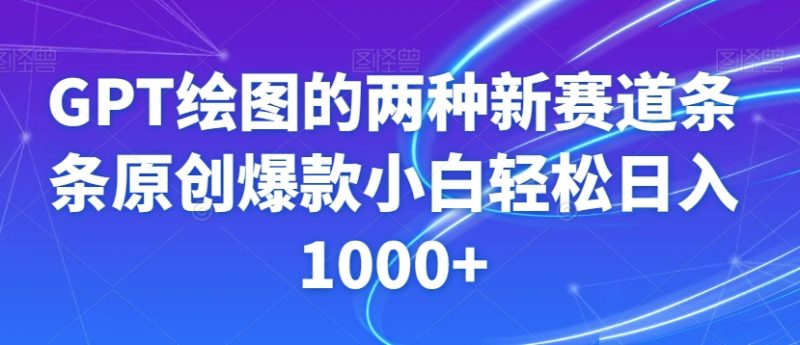 GPT绘图的两种新赛道条条原创爆款小白轻松日入1000+【揭秘】|云雀资源分享